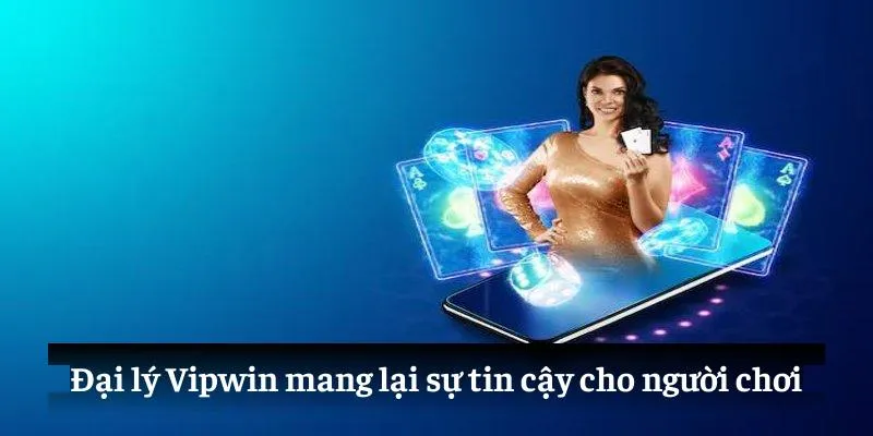 Đại lý Vipwin mang lại sự tin cậy cho người chơi