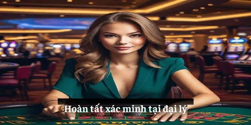 Hoàn tất xác minh tại đại lý 