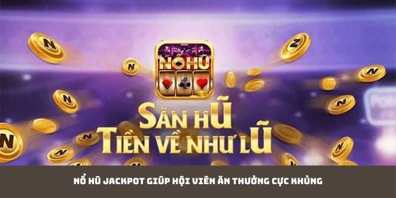 Nổ hũ Jackpot giúp hội viên ăn thưởng cực khủng